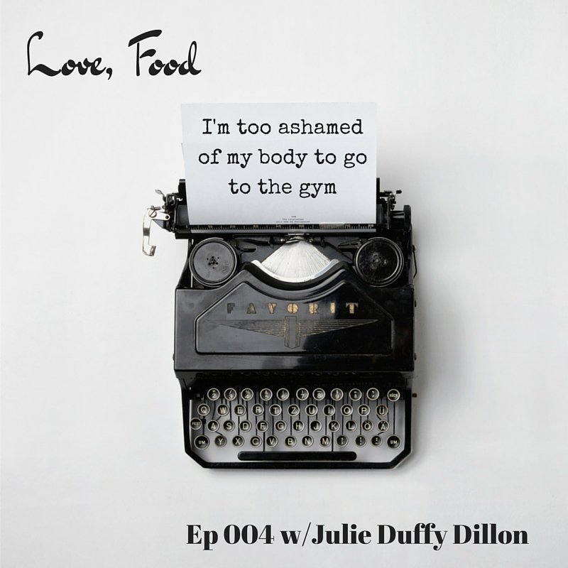 Love Food Podcast Ep 004: I’m too ashamed of my body to go to the gym