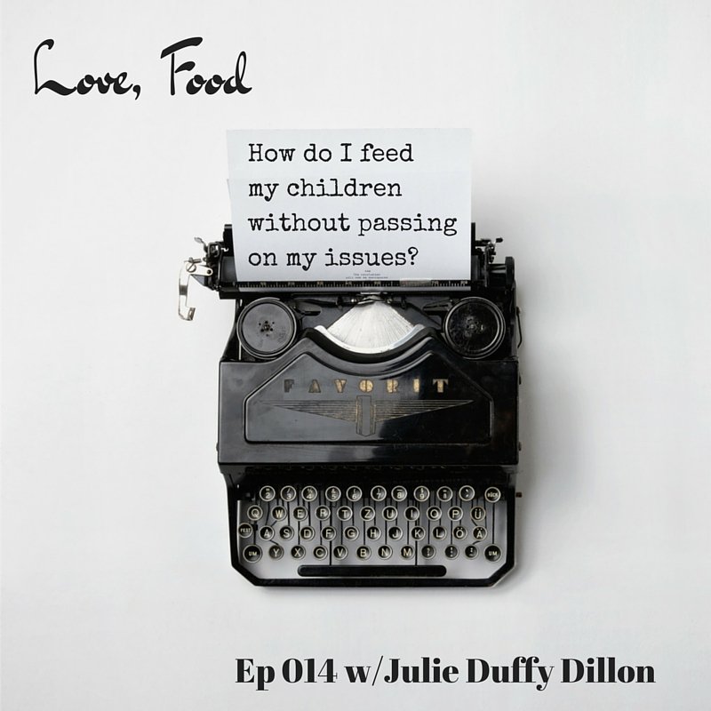 Love Food Podcast Episode 14: How do I feed my kids without passing on my issues?