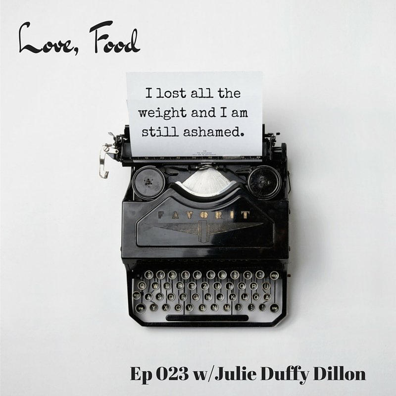 Love Food Podcast Episode 23: I’ve lost the weight yet still feel ashamed.